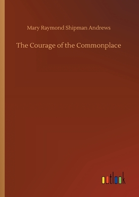 The Courage of the Commonplace by Mary Raymond Shipman Andrews