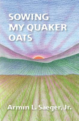 Sowing My Quaker Oats by Armin L. Saeger Jr