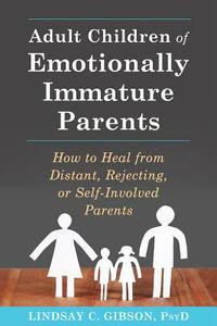 Adult Children of Emotionally Immature Parents: how to heal from distant, rejecting, or self-Involved-parents by Lindsay C. Gibson