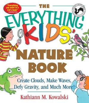 The Everything Kids' Nature Book: Create Clouds, Make Waves, Defy Gravity and Much More! by Kathiann M. Kowalski