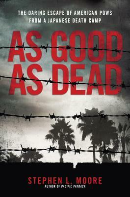 As Good as Dead: The Daring Escape of American POWs from a Japanese Death Camp by Stephen L. Moore