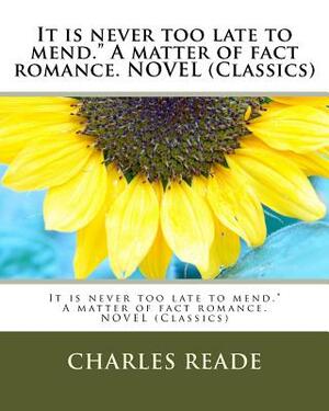 It is never too late to mend." A matter of fact romance. NOVEL (Classics) by Charles Reade