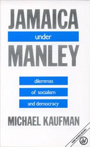 Jamaica Under Manley: Dilemmas of Socialism and Democracy by Michael Kaufman