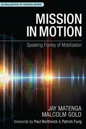 Mission in Motion: Speaking Frankly of Mobilization by Paul Borthwick, Patrick Fung, Jay Matenga, Malcolm Gold