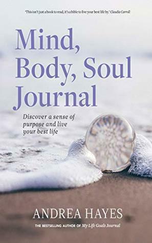 Mind, Body, Soul Journal: Discover a sense of purpose and live your best life by Andrea Hayes