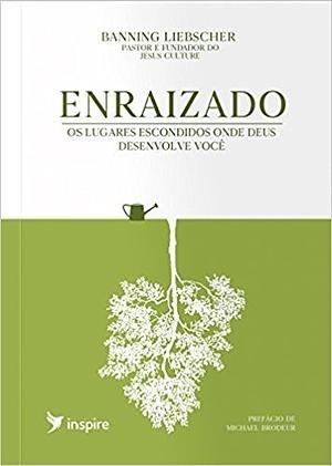 Enraizado: Os lugares escondidos onde Deus desenvolver você by Banning Liebscher