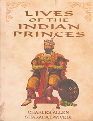 Lives of the Indian Princes by Charles Allen, Sharada Dwivedi