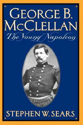 George B. McClellan: The Young Napoleon by Stephen W. Sears