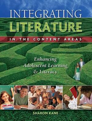 Integrating Literature in the Content Areas: Enhancing Adolescent Learning and Literacy by Sharon Kane