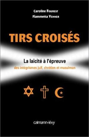 Tirs croisés: la laïcité à l'épreuve des intégrismes juif, chrétien et musulman by Caroline Fourest, Fiammetta Venner