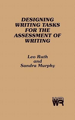 Designing Writing Tasks for the Assessment of Writing by Sandra Murphy, Leo Ruth