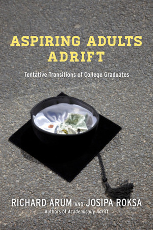 Aspiring Adults Adrift: Tentative Transitions of College Graduates by Josipa Roksa, Richard Arum