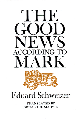 The Good News According to Mark by Eduard Schweizer