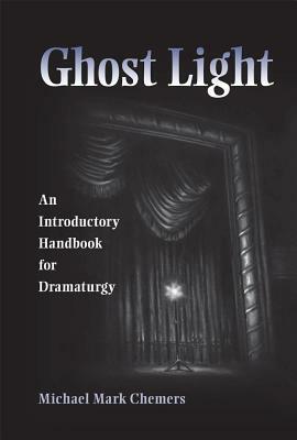 Ghost Light: An Introductory Handbook for Dramaturgy by Michael Mark Chemers