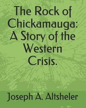 The Rock of Chickamauga: A Story of the Western Crisis. by Joseph a. Altsheler