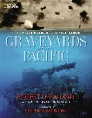 Graveyards of the Pacific: From Pearl Harbor to Bikini Island by Michael Hamilton Morgan, Robert D. Ballard