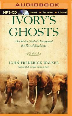 Ivory's Ghosts: The White Gold of History and the Fate of Elephants by John Frederick Walker