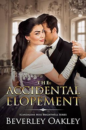 The Accidental Elopement: A steamy, matchmaking second chance Regency Romance by Beverley Oakley