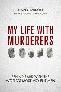 My Life with Murderers: Behind Bars with the World’s Most Violent Men by David Wilson