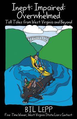 Inept: Impaired: Overwhelmed: Tall Tales from West Virginia and Beyond by Bil Lepp