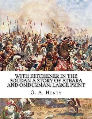 With Kitchener in the Soudan A Story of Atbara and Omdurman: Large Print by G.A. Henty