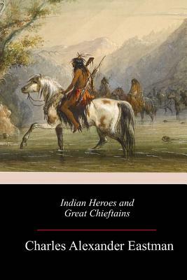 Indian Heroes and Great Chieftains by Charles Alexander Eastman