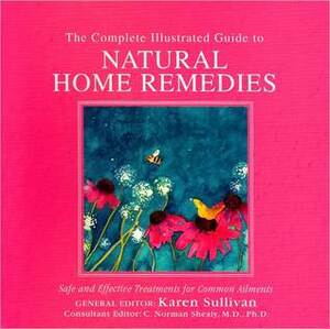 The Complete Family Guide to Natural Home Remedies: Safe and Effective Treatments for Common Ailments by Karen Sullivan, C. Norman Shealy