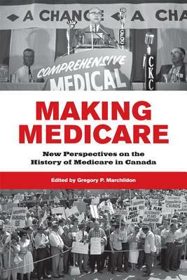 Making Medicare: New Perspectives on the History of Medicare in Canada by Gregory Marchildon