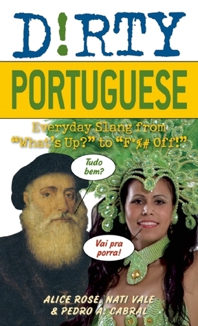 Dirty Portuguese: Everyday Slang from What\'s Up? to F*%# Off! by Pedro Alvares Cabral, Alice Rose, Pedro A. Cabral, Nati Vale, Jadson Souza