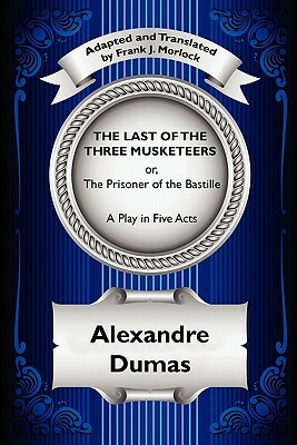 The Last of the Three Musketeers, or, the Prisoner of the Bastille: A Play in Five Acts by Alexandre Dumas