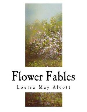 Flower Fables: Louisa May Alcott by Louisa May Alcott