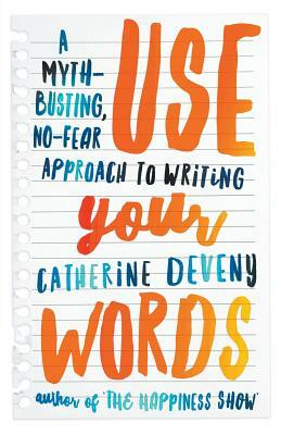 Use Your Words: A Myth-Busting, No-Fear Approach to Writing by Catherine Deveny