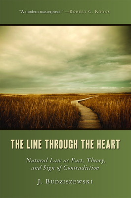 The Line Through the Heart: Natural Law as Fact, Theory, and Sign of Contradiction by J. Budziszewski