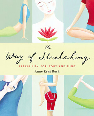 The Way of Stretching: Flexibility for Body and Mind by Anne Kent Rush