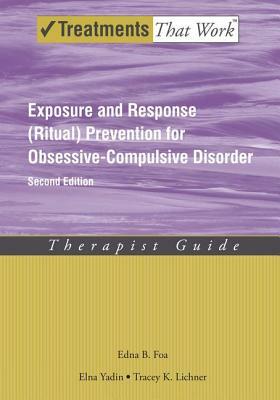 Exposure and Response (Ritual) Prevention for Obsessive-Compulsive Disorder: Therapist Guide by Edna B. Foa, Tracey K. Lichner, Elna Yadin