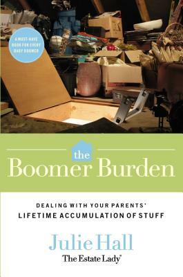 The Boomer Burden: Dealing with Your Parents' Lifetime Accumulation of Stuff by Julie Hall