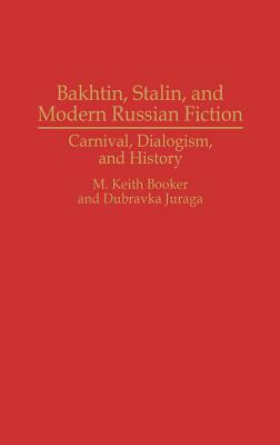 Bakhtin, Stalin, and Modern Russian Fiction: Carnival, Dialogism, and History by M. Keith Booker, Dubravka Juraga