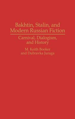 Bakhtin, Stalin, and Modern Russian Fiction: Carnival, Dialogism, and History by Dubravka Juraga, M. Keith Booker