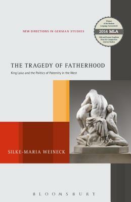 The Tragedy of Fatherhood: King Laius and the Politics of Paternity in the West by Silke-Maria Weineck