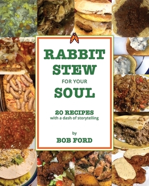 Rabbit Stew for Your Soul: 20 Recipes with a Dash of Storytelling by Bob Ford