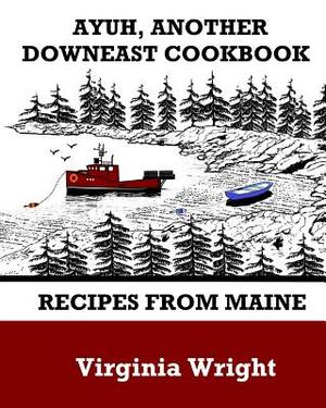 Ayuh, Another Downeast Cookbook: Recipes From Maine by Virginia Wright