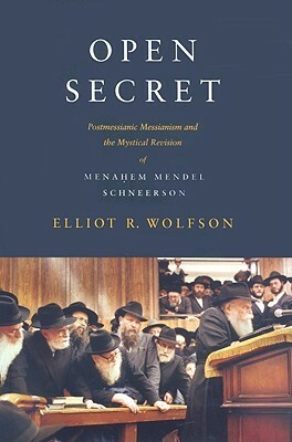 Open Secret: Postmessianic Messianism and the Mystical Revision of Menaḥem Mendel Schneerson by Elliot R. Wolfson