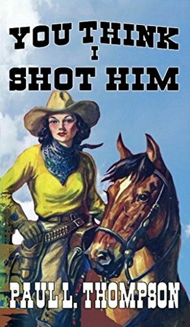 You Think I Shot Him: Tales of the Old West Book 41 by Paul L. Thompson