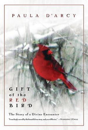 Gift of the Red Bird: The Story of a Divine Encounter by Paula D'Arcy, Paula D'Arcy