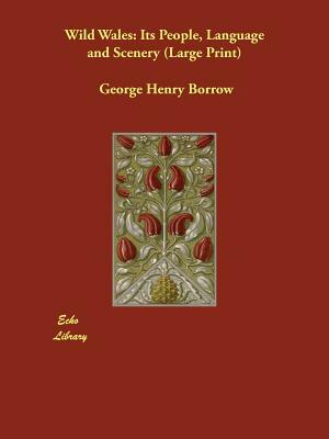 Wild Wales: Its People, Language, and Scenery by George Henry Borrow