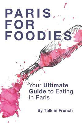 Paris for foodies: Your Ultimate Guide to Eating in Paris by Frederic Bibard