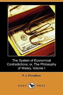 The System of Economical Contradictions; Or, the Philosophy of Misery, Volume I (Dodo Press) by Pierre-Joseph Proudhon