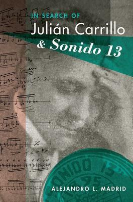 In Search of Julián Carrillo and Sonido 13 by Alejandro L. Madrid