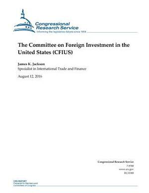 The Committee on Foreign Investment in the United States (CFIUS) by James K. Jackson, Congressional Research Service