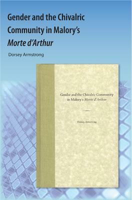 Gender and the Chivalric Community in Malory's Morte d'Arthur by Dorsey Armstrong